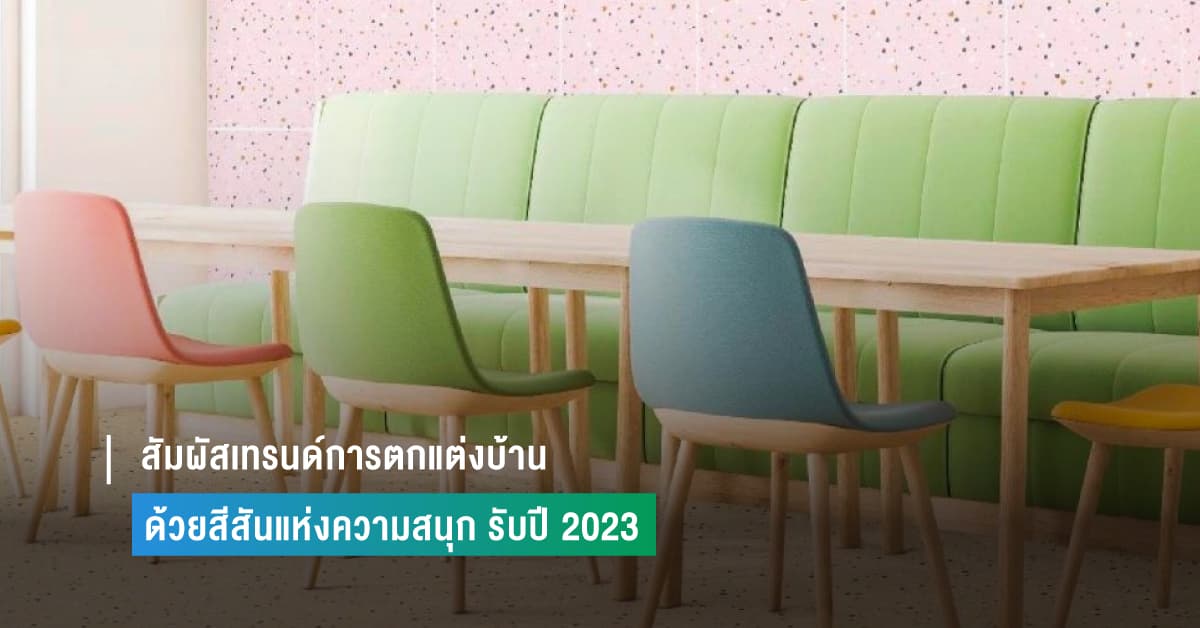 สัมผัสเทรนด์การตกแต่งบ้าน ด้วยสีสันแห่งความสนุก รับปี 2023