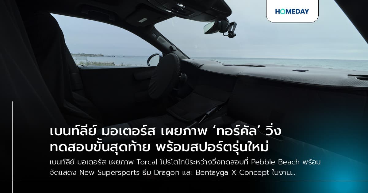 เบนท์ลีย์ มอเตอร์ส เผยภาพ ‘ทอร์คัล’ วิ่งทดสอบขั้นสุดท้าย พร้อมสปอร์ตรุ่นใหม่