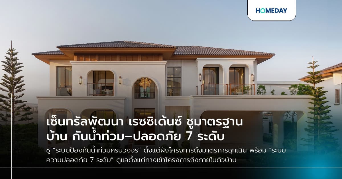เซ็นทรัลพัฒนา เรซซิเด้นซ์ ชูมาตรฐานบ้าน กันน้ำท่วม–ปลอดภัย 7 ระดับ