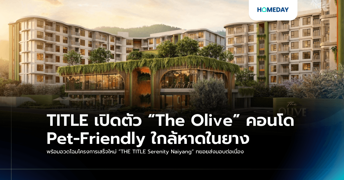 TITLE เปิดตัว “The Olive” คอนโด Pet-Friendly ใกล้หาดในยาง พร้อมอวดโฉมโครงการเสร็จใหม่ “THE TITLE Serenity Naiyang” ทยอยส่งมอบต่อเนื่อง