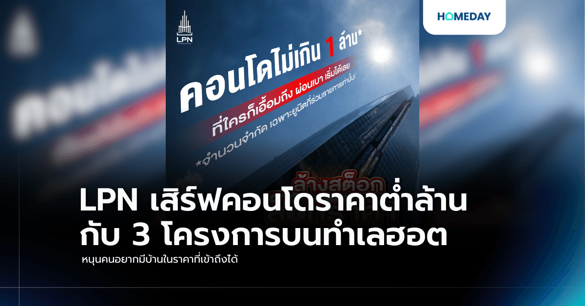 LPN เสิร์ฟคอนโดราคาต่ำล้านกับ 3 โครงการบนทำเลฮอต หนุนคนอยากมีบ้านในราคาที่เข้าถึงได้