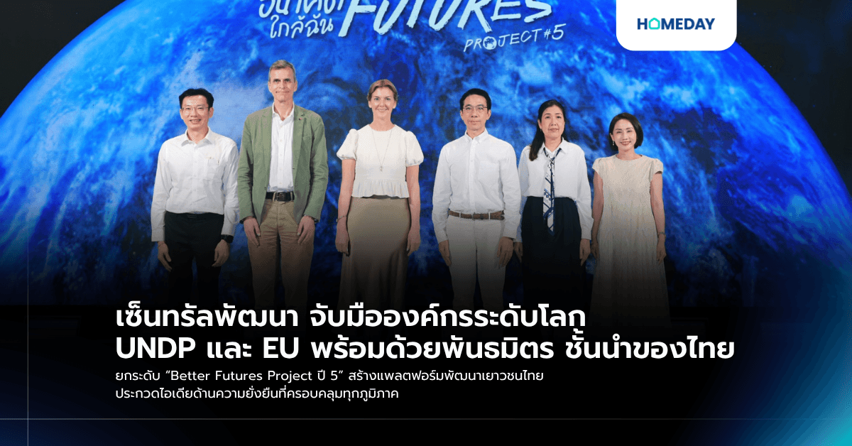 เซ็นทรัลพัฒนา จับมือองค์กรระดับโลก UNDP และ EU พร้อมด้วยพันธมิตร ชั้นนำของไทย ยกระดับ “Better Futures Project ปี 5” สร้างแพลตฟอร์มพัฒนาเยาวชนไทย ประกวดไอเดียด้านความยั่งยืนที่ครอบคลุมทุกภูมิภาค