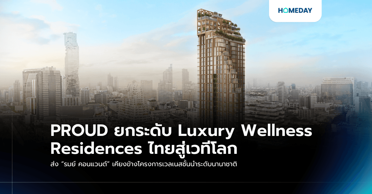 PROUD ยกระดับ Luxury Wellness Residences ไทยสู่เวทีโลก ส่ง “รมย์ คอนแวนต์” เคียงข้างโครงการเวลเนสชั้นนำระดับนานาชาติ