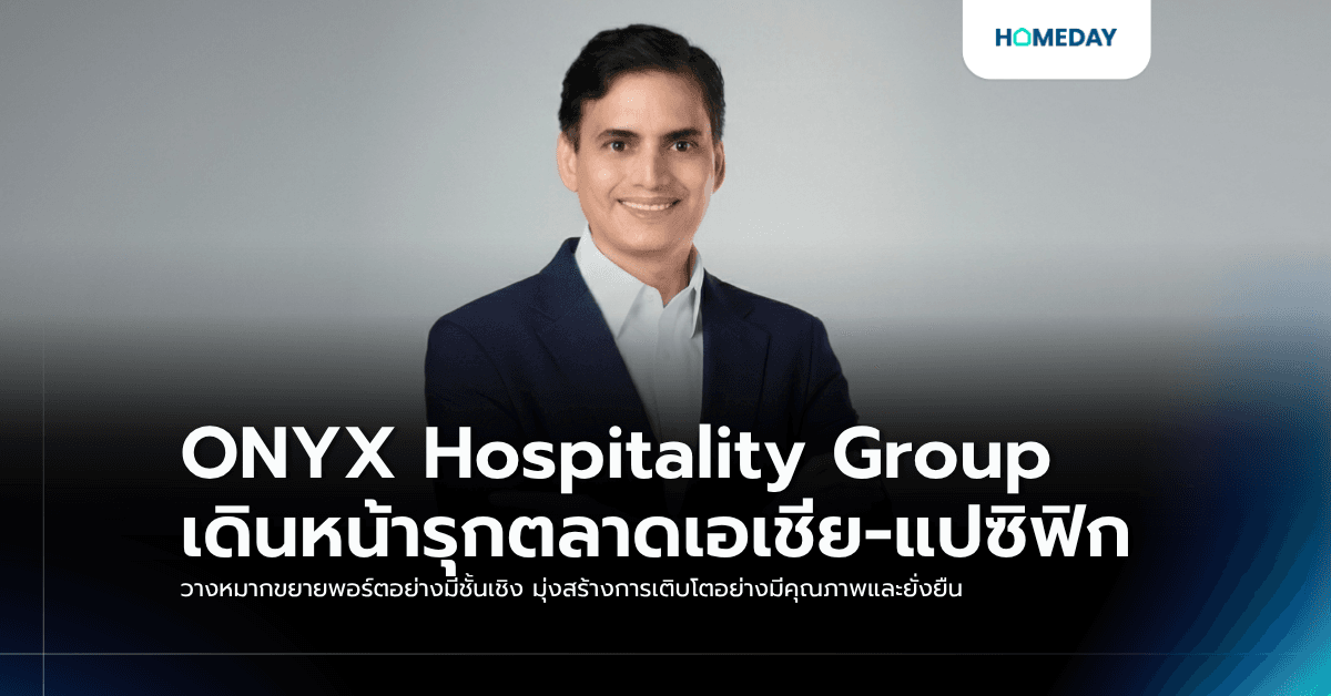 ONYX Hospitality Group เดินหน้ารุกตลาดเอเชีย-แปซิฟิก วางหมากขยายพอร์ตอย่างมีชั้นเชิง มุ่งสร้างการเติบโตอย่างมีคุณภาพและยั่งยืน