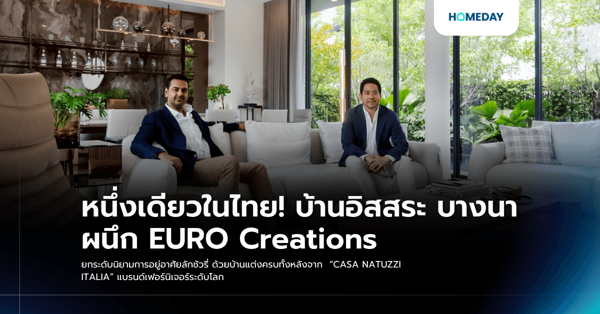 หนึ่งเดียวในไทย! บ้านอิสสระ บางนา ผนึก EURO Creations ยกระดับนิยามการอยู่อาศัยลักชัวรี่ ด้วยบ้านแต่งครบทั้งหลังจาก “CASA NATUZZI ITALIA” แบรนด์เฟอร์นิเจอร์ระดับโลก