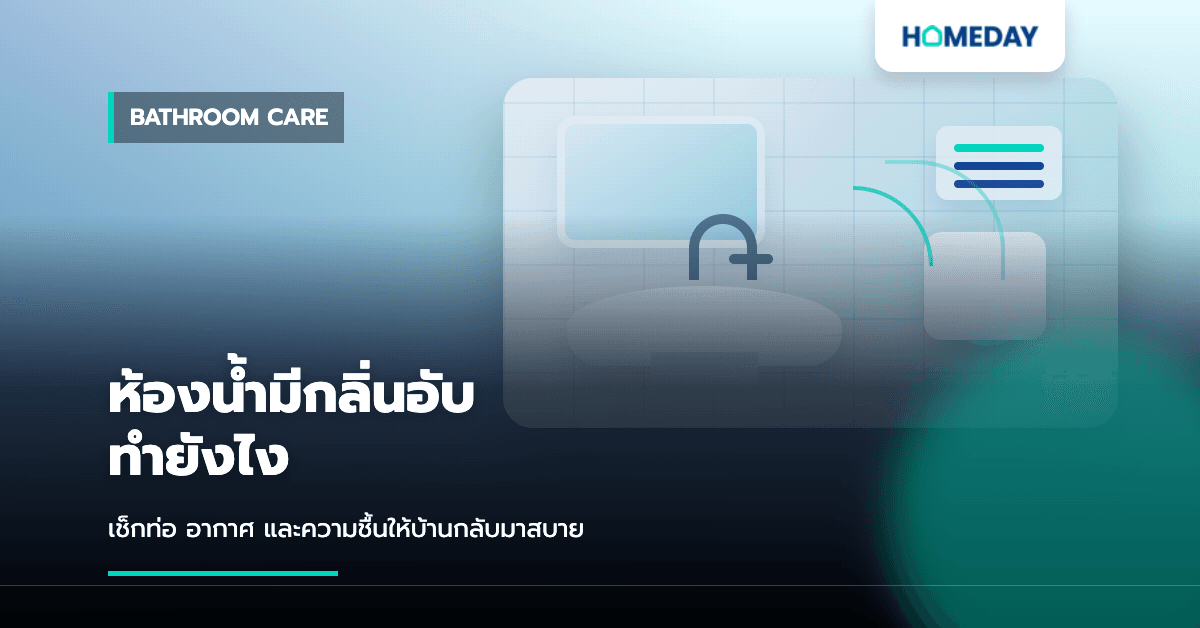 ห้องน้ำมีกลิ่นอับทำยังไง? วิธีเช็กท่อ อากาศ และความชื้นให้บ้านกลับมาสบาย