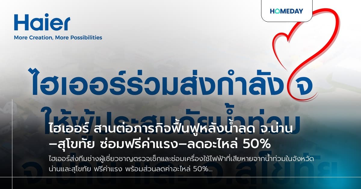 ไฮเออร์ สานต่อภารกิจฟื้นฟูหลังน้ำลด จ.น่าน–สุโขทัย ซ่อมฟรีค่าแรง–ลดอะไหล่ 50%