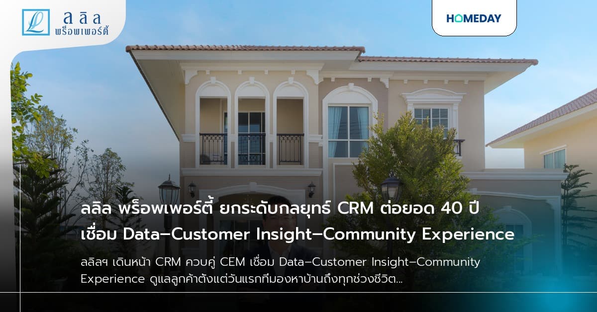 ลลิล พร็อพเพอร์ตี้ ยกระดับกลยุทธ์ CRM ต่อยอด 40 ปี เชื่อม Data–Customer Insight–Community Experience