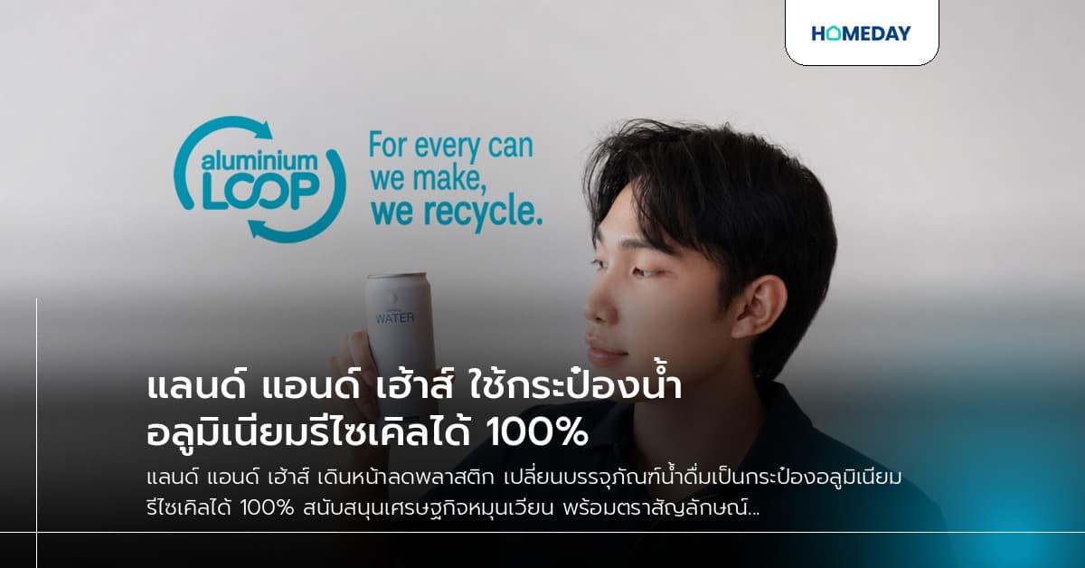 แลนด์ แอนด์ เฮ้าส์ ใช้กระป๋องน้ำอลูมิเนียมรีไซเคิลได้ 100%