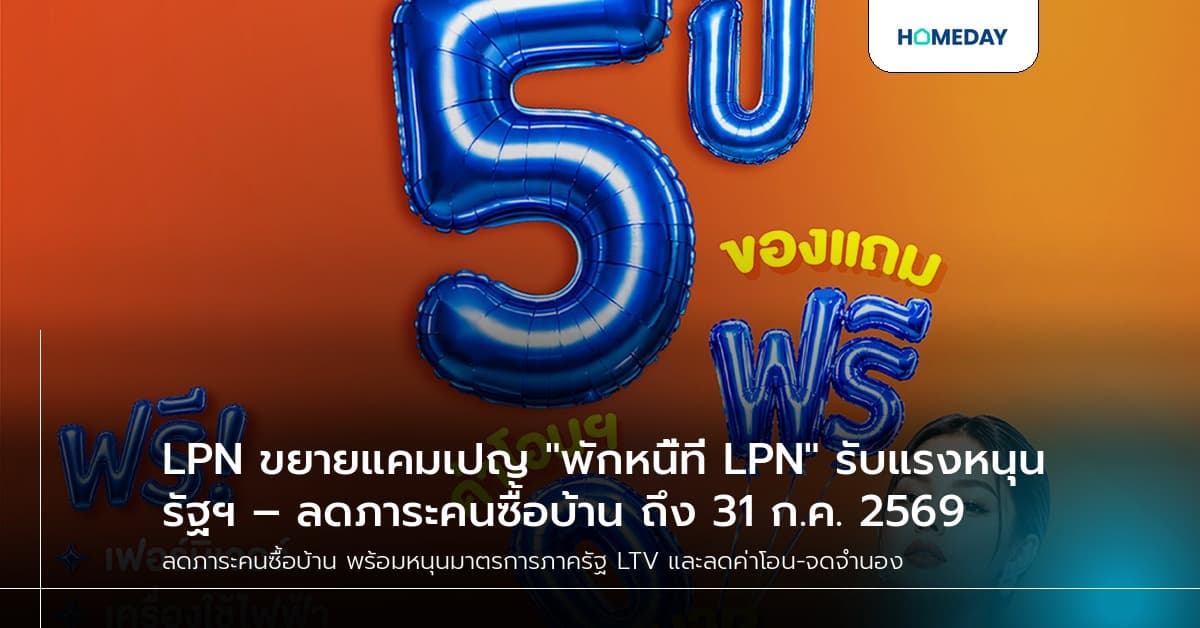 LPN ขยายแคมเปญ "พักหนี้ที่ LPN" รับแรงหนุนรัฐฯ – ลดภาระคนซื้อบ้าน ถึง 31 ก.ค. 2569