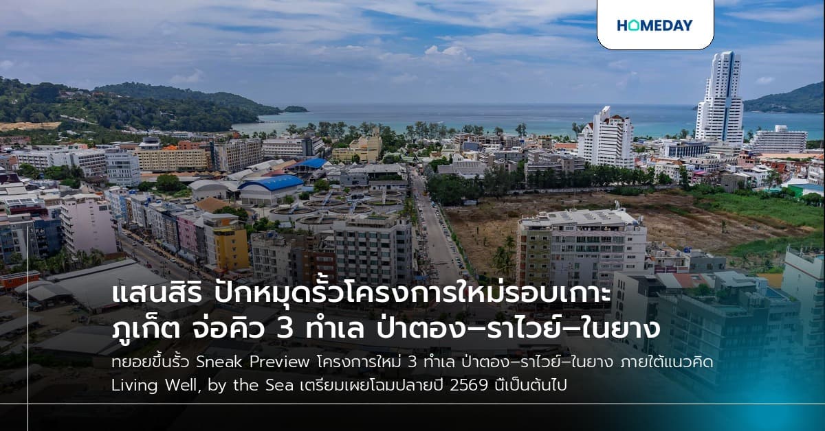 แสนสิริ ปักหมุดรั้วโครงการใหม่รอบเกาะภูเก็ต จ่อคิว 3 ทำเล ป่าตอง–ราไวย์–ในยาง