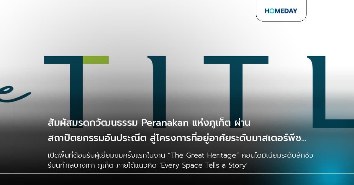 สัมผัสมรดกวัฒนธรรม Peranakan แห่งภูเก็ต ผ่านสถาปัตยกรรมอันประณีต สู่โครงการที่อยู่อาศัยระดับมาสเตอร์พีซ “THE TITLE Heritage Bang-Tao”