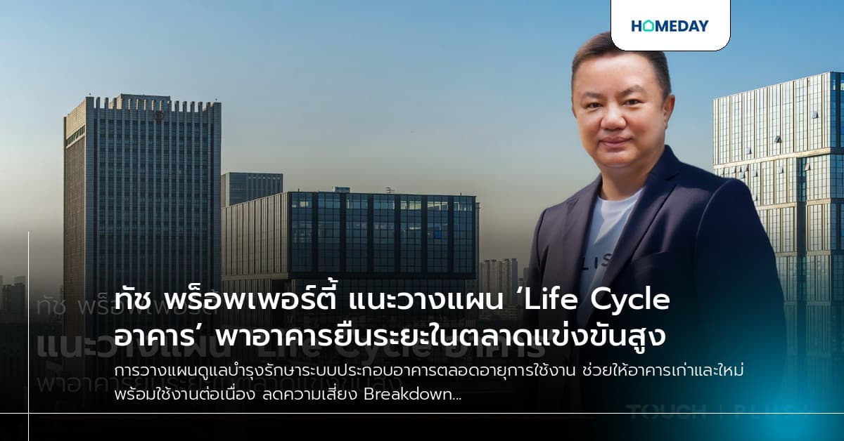ทัช พร็อพเพอร์ตี้ แนะวางแผน ‘Life Cycle อาคาร’ พาอาคารยืนระยะในตลาดแข่งขันสูง