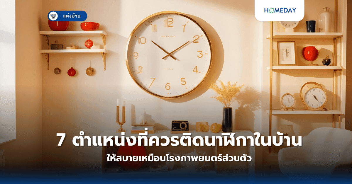 7 ตำแหน่งที่ควรติดนาฬิกาในบ้านเพื่อเสริมความสมบูรณ์และความสะดวกในการใช้ชีวิต