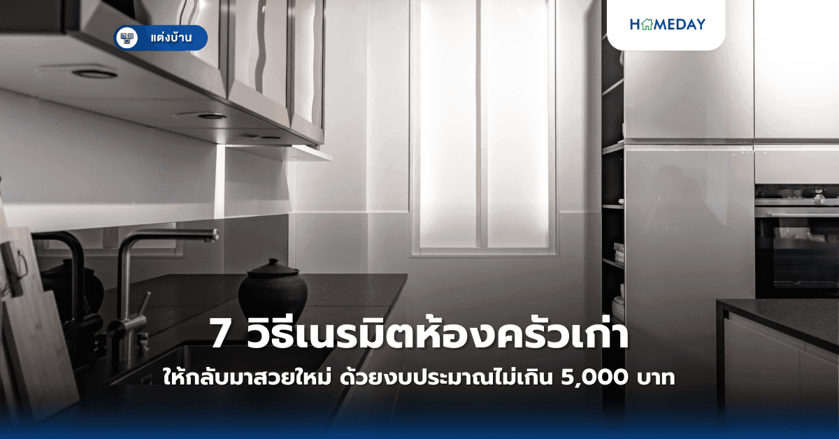 7 วิธีเนรมิตห้องครัวเก่าให้กลับมาสวยใหม่ ด้วยงบประมาณไม่เกิน 5,000 บาท