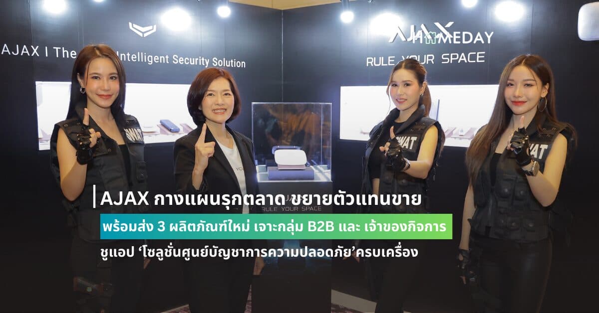 AJAX กางแผนรุกตลาด ขยายตัวแทนขาย พร้อมส่ง 3 ผลิตภัณฑ์ใหม่ เจาะกลุ่ม B2B และ เจ้าของกิจการ ชูแอป ‘โซลูชั่นศูนย์บัญชาการความปลอดภัย’ครบเครื่อง
