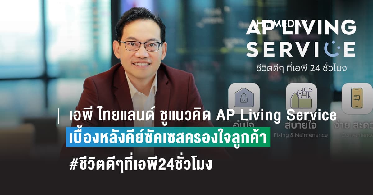 เอพี ไทยแลนด์ ชูแนวคิด AP Living Service เบื้องหลังคีย์ซัคเซสครองใจลูกค้า #ชีวิตดีๆที่เอพี24ชั่วโมง ครอบคลุมทุกมิติการอยู่อาศัย บริการคุณทุกช่วงเวลา