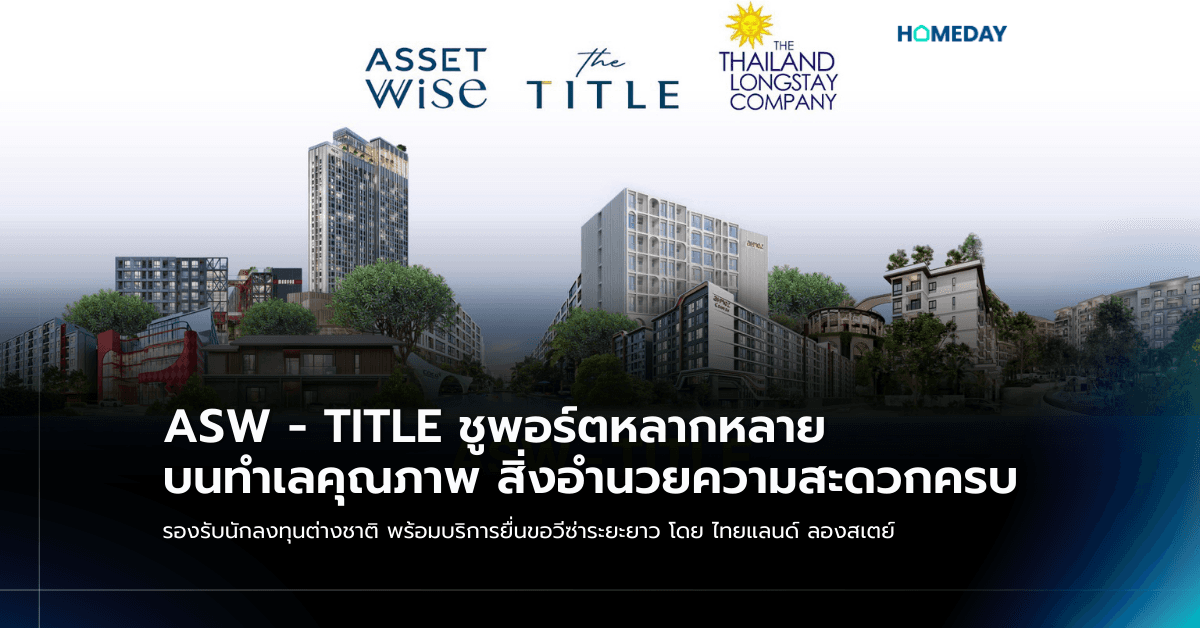 ASW – TITLE ชูพอร์ตหลากหลาย บนทำเลคุณภาพ สิ่งอำนวยความสะดวกครบ รองรับนักลงทุนต่างชาติ พร้อมบริการยื่นขอวีซ่าระยะยาว โดย ไทยแลนด์ ลองสเตย์