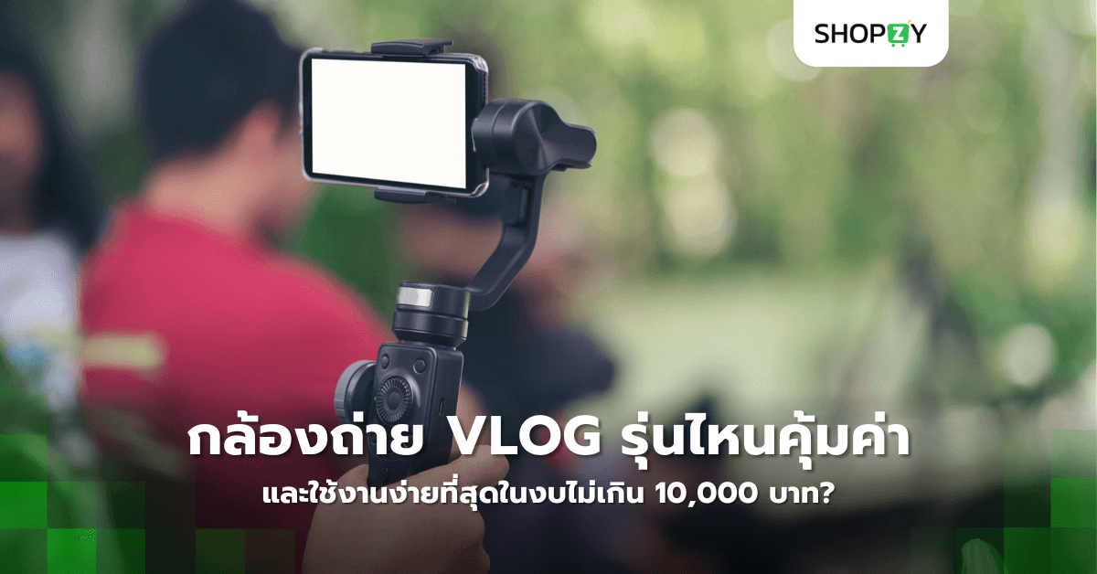 กล้องถ่าย Vlog รุ่นไหนคุ้มค่าและใช้งานง่ายที่สุดในงบไม่เกิน 10,000 บาท?