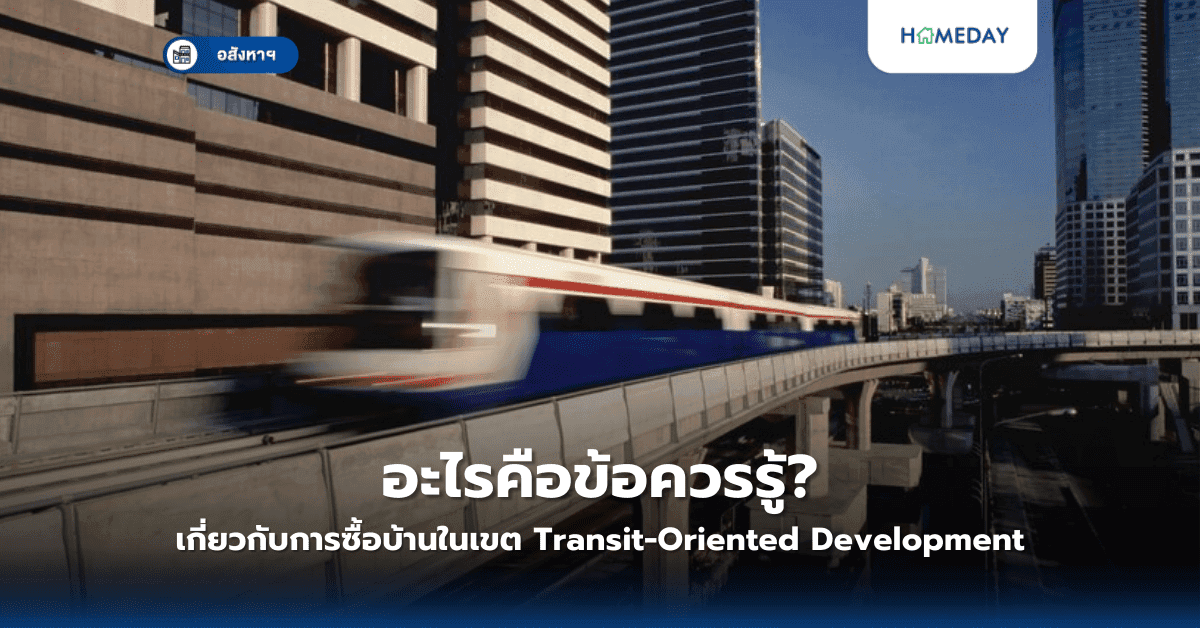 อะไรคือข้อควรรู้เกี่ยวกับการซื้อบ้านในเขต Transit-Oriented Development?