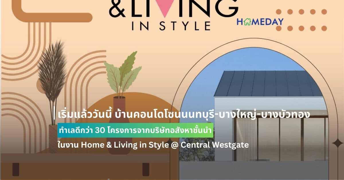 เริ่มแล้ววันนี้ บ้านคอนโดโซนนนทบุรี-บางใหญ่-บางบัวทอง ทำเลดีกว่า 30 โครงการจากบริษัทอสังหาชั้นนำ ในงาน HOME & LIVING IN STYLE @ CENTRAL WESTGATE
