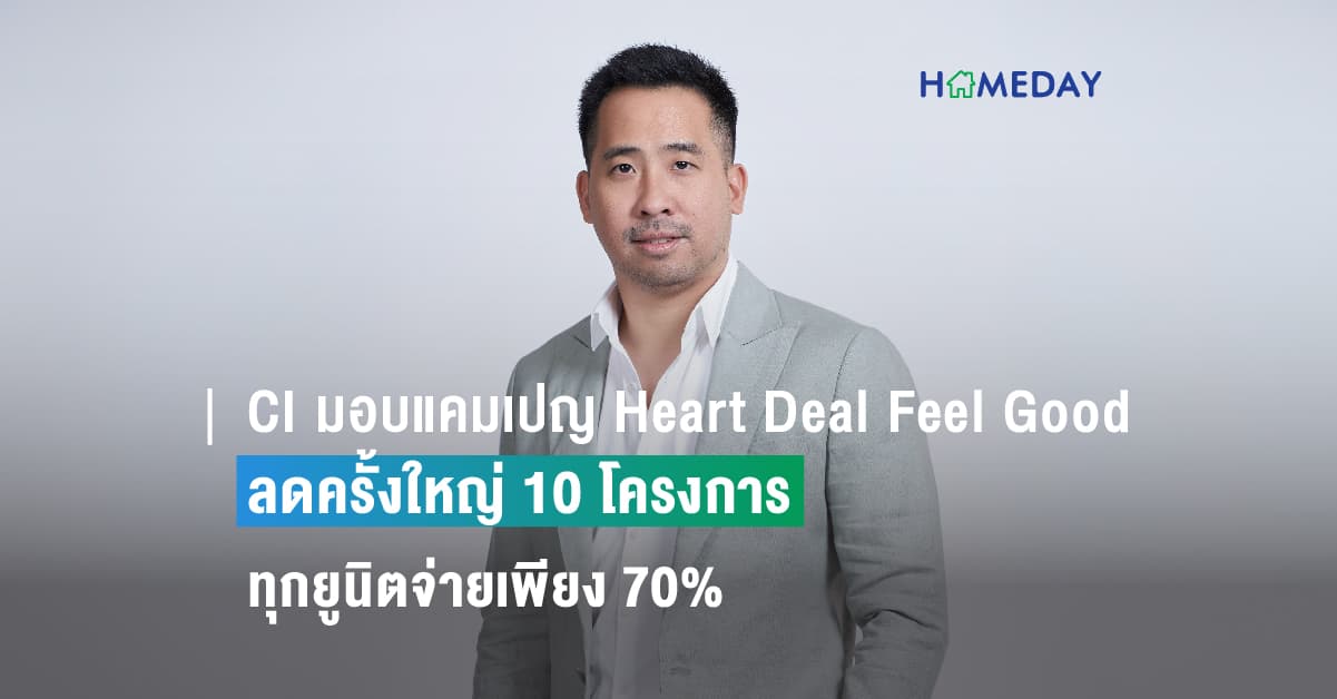 CI มอบแคมเปญ Heart Deal Feel Good ลดครั้งใหญ่ 10 โครงการ ทุกยูนิตจ่ายเพียง 70%