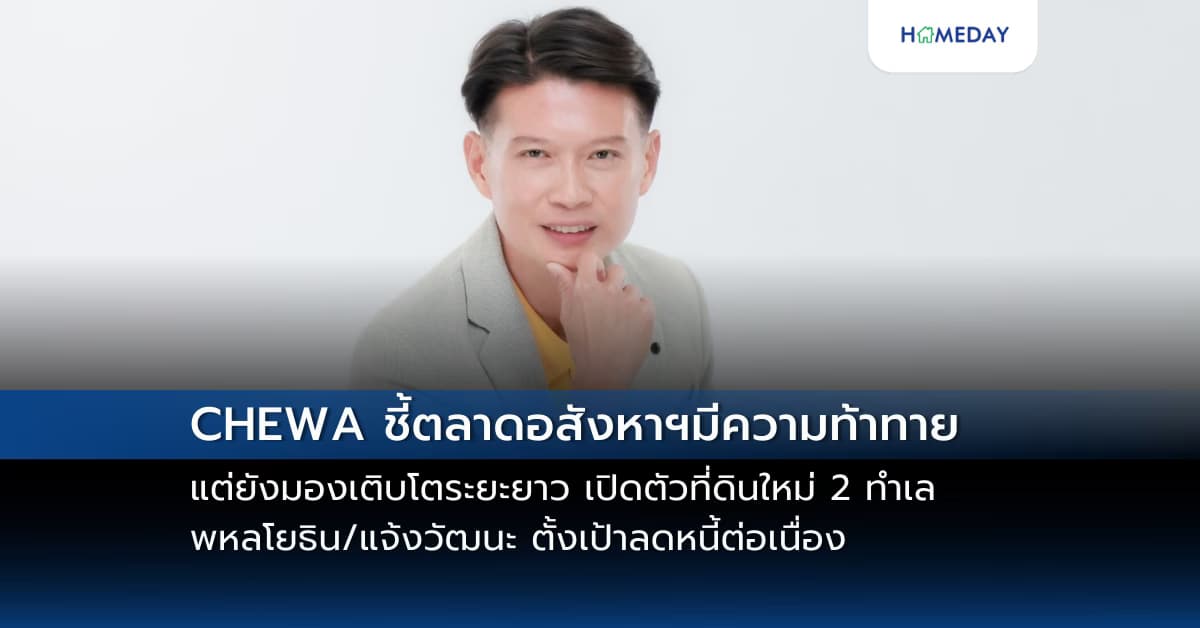 CHEWA ชี้ตลาดอสังหาฯมีความท้าทาย แต่ยังมองเติบโตระยะยาว เปิดตัวที่ดินใหม่ 2 ทำเล พหลโยธิน/แจ้งวัฒนะ ตั้งเป้าลดหนี้ต่อเนื่อง