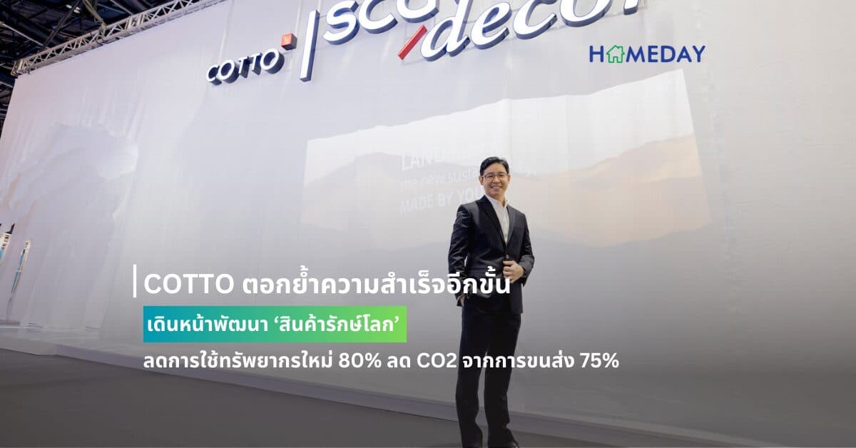 COTTO ตอกย้ำความสำเร็จอีกขั้น เดินหน้าพัฒนา ‘สินค้ารักษ์โลก’ ลดการใช้ทรัพยากรใหม่ 80% ลด CO2 จากการขนส่ง 75% ชูจุดเด่น ‘คุณภาพสูง ดีไซน์สวย ยกระดับที่อยู่อาศัยได้อย่างยั่งยืน’