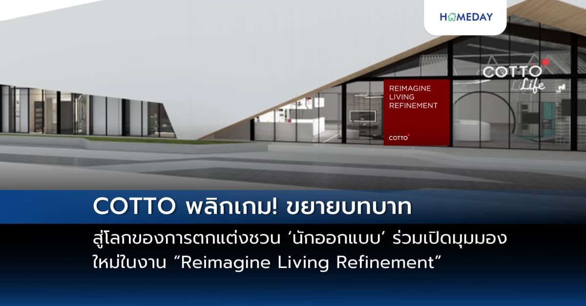 COTTO พลิกเกม! ขยายบทบาทสู่โลกของการตกแต่ง ชวน ‘นักออกแบบ’ ร่วมเปิดมุมมองใหม่ในงาน “Reimagine Living Refinement”
