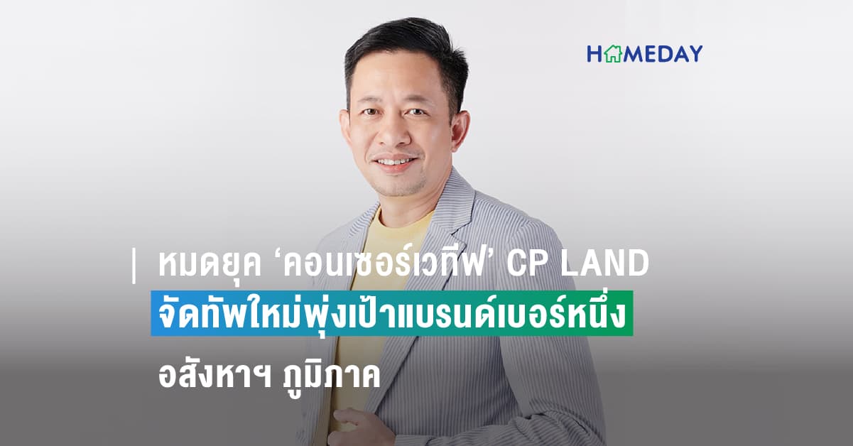 หมดยุค ‘คอนเซอร์เวทีฟ’ CP LAND จัดทัพใหม่พุ่งเป้าแบรนด์เบอร์หนึ่งอสังหาฯ ภูมิภาค