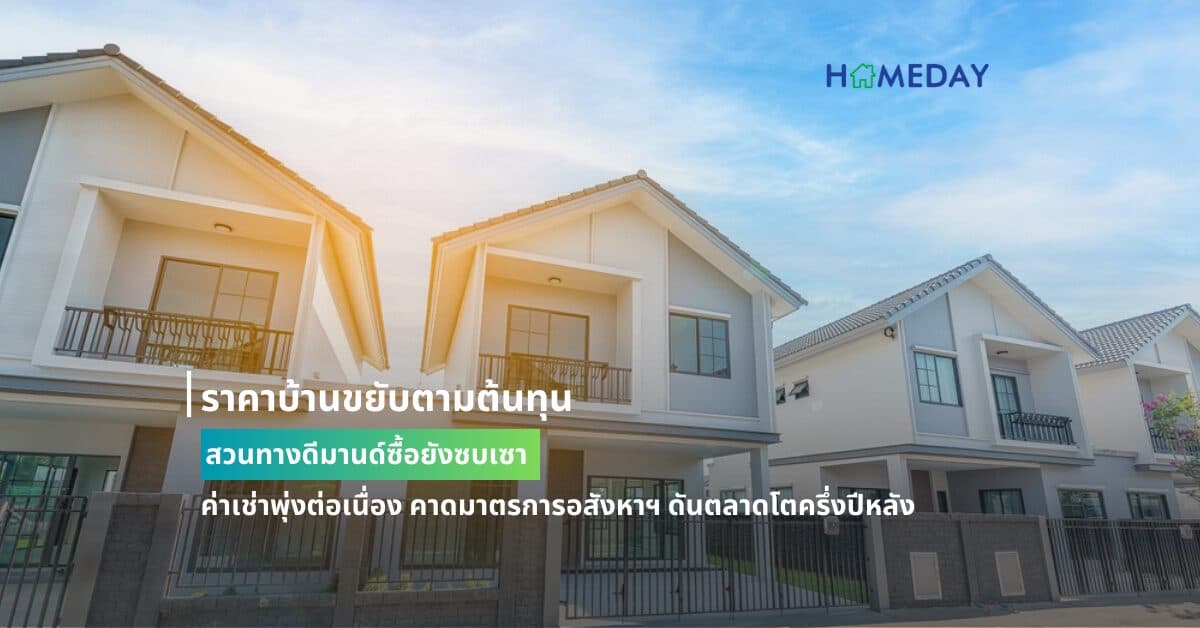 ราคาบ้านขยับตามต้นทุนสวนทางดีมานด์ซื้อยังซบเซา ค่าเช่าพุ่งต่อเนื่อง คาดมาตรการอสังหาฯ ดันตลาดโตครึ่งปีหลัง