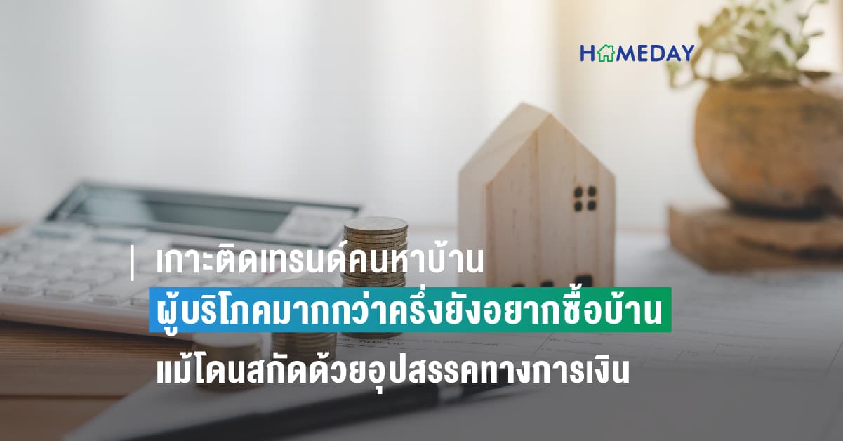 เกาะติดเทรนด์คนหาบ้าน ผู้บริโภคมากกว่าครึ่งยังอยากซื้อบ้าน แม้โดนสกัดด้วยอุปสรรคทางการเงิน