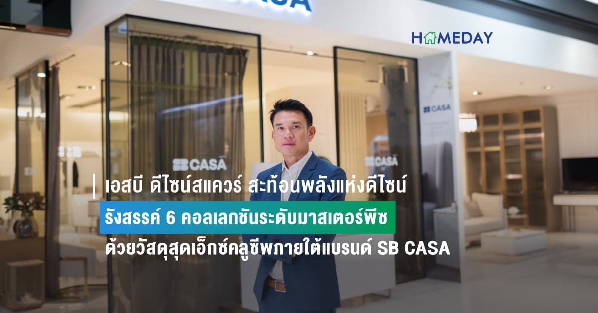 เอสบี ดีไซน์สแควร์ สะท้อนพลังแห่งดีไซน์ รังสรรค์ 6 คอลเลกชันระดับมาสเตอร์พีซ ด้วยวัสดุสุดเอ็กซ์คลูซีพภายใต้แบรนด์ SB CASA