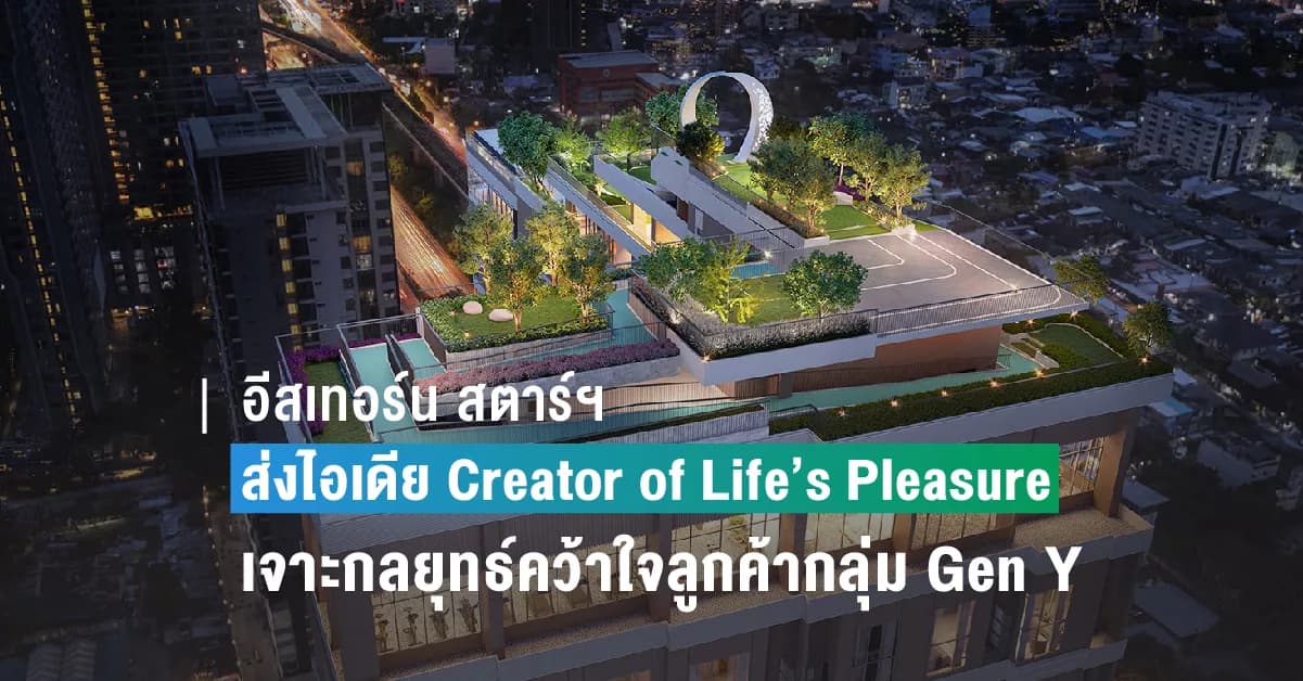 อีสเทอร์น สตาร์ฯ ส่งไอเดีย Creator of Life’s Pleasure เจาะกลยุทธ์คว้าใจลูกค้ากลุ่ม Gen Y
