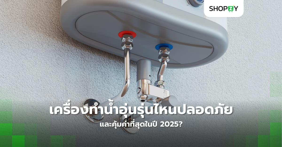 เครื่องทำน้ำอุ่นรุ่นไหนปลอดภัยและคุ้มค่าที่สุดในปี 2025?
