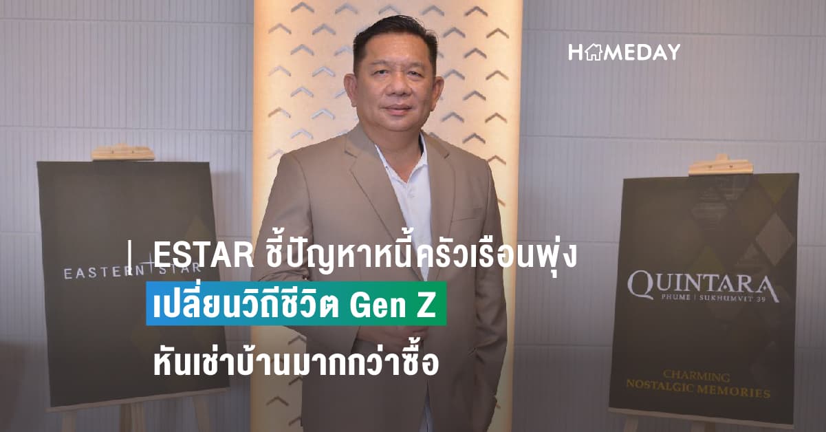 ESTAR ชี้ปัญหาหนี้ครัวเรือนพุ่ง เปลี่ยนวิถีชีวิต Gen Z หันเช่าบ้านมากกว่าซื้อ