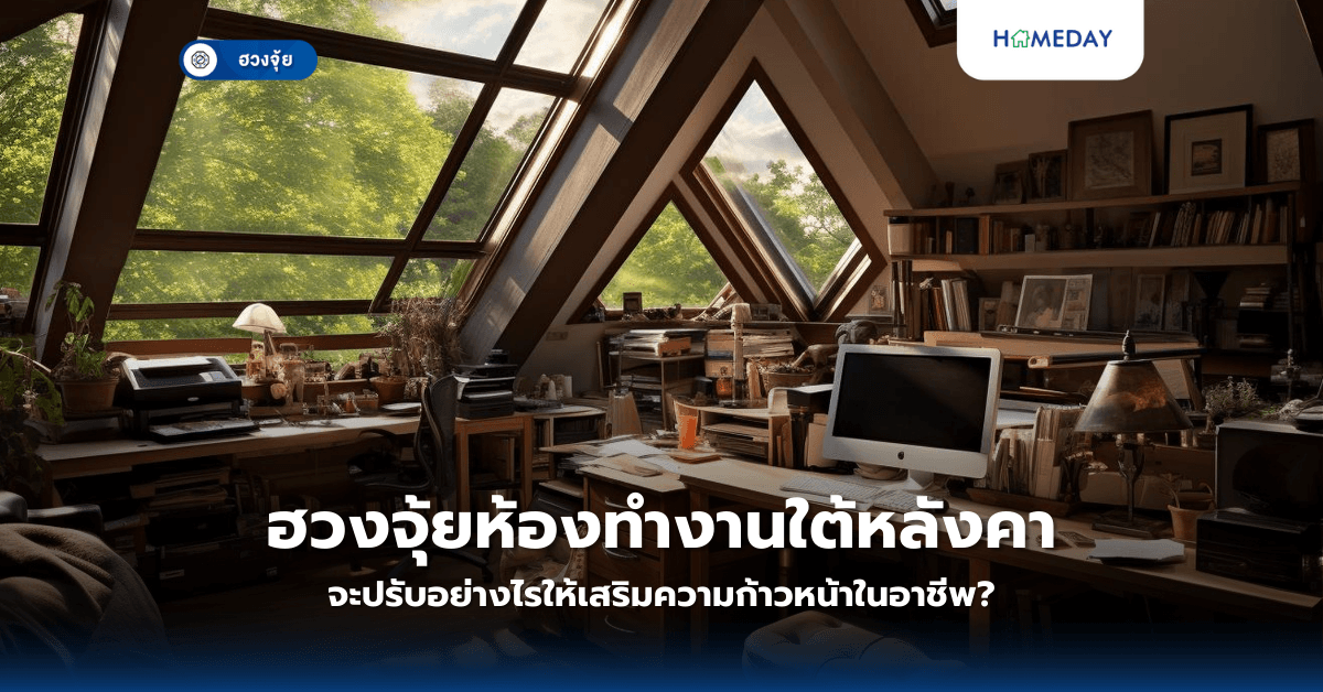 ฮวงจุ้ยห้องทำงานใต้หลังคา: จะปรับอย่างไรให้เสริมความก้าวหน้าในอาชีพ?