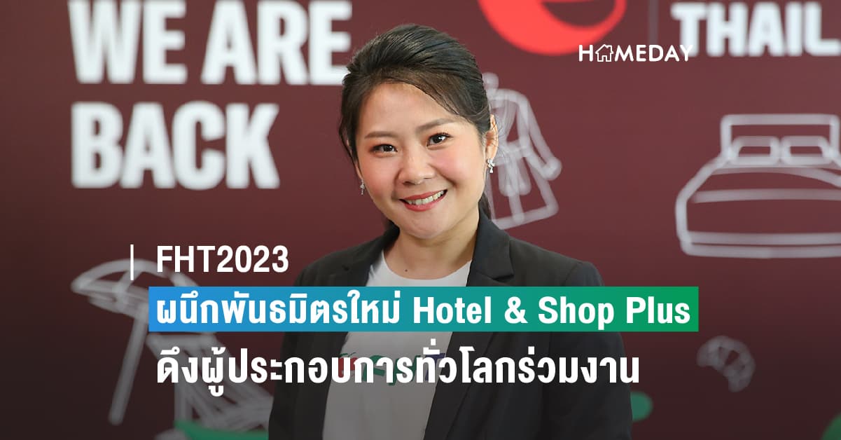 ธุรกิจท่องเที่ยว-บริการโตไม่แผ่ว ดันงาน FHT2023 คึกคัก ล่าสุดได้พันธมิตรใหม่ Hotel & Shop Plus ยักษ์ใหญ่จีนร่วมจัดงาน หลังเห็นศักยภาพผู้ประกอบการท่องเที่ยว-โรงแรมไทยและอาเซียน คาดปีนี้มีผู้ร่วมงานฯ กว่า 25,000 คน