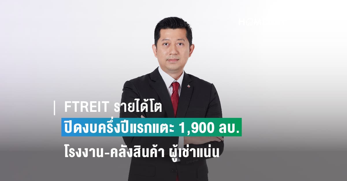 FTREIT รายได้โต ปิดงบครึ่งปีแรกแตะ 1,900 ล้านบาท อวดพอร์ตฯ โรงงาน-คลังสินค้า ผู้เช่าแน่น อัตราการเช่านิวไฮ!