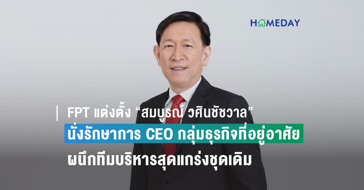 FPT แต่งตั้ง “สมบูรณ์ วศินชัชวาล” นั่งรักษาการ CEO กลุ่มธุรกิจที่อยู่อาศัย ผนึกทีมบริหารสุดแกร่งชุดเดิม สานต่อการเติบโตอย่างแข็งแกร่ง