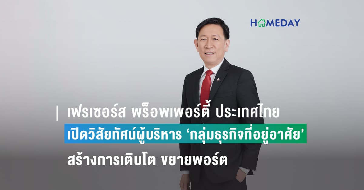 เฟรเซอร์ส พร็อพเพอร์ตี้ ประเทศไทย เปิดวิสัยทัศน์ผู้บริหาร ‘กลุ่มธุรกิจที่อยู่อาศัย’ รุกสานต่อ-สร้างการเติบโต ขยายพอร์ตบ้านเดี่ยว ทาวน์โฮม คอนโดมิเนียม