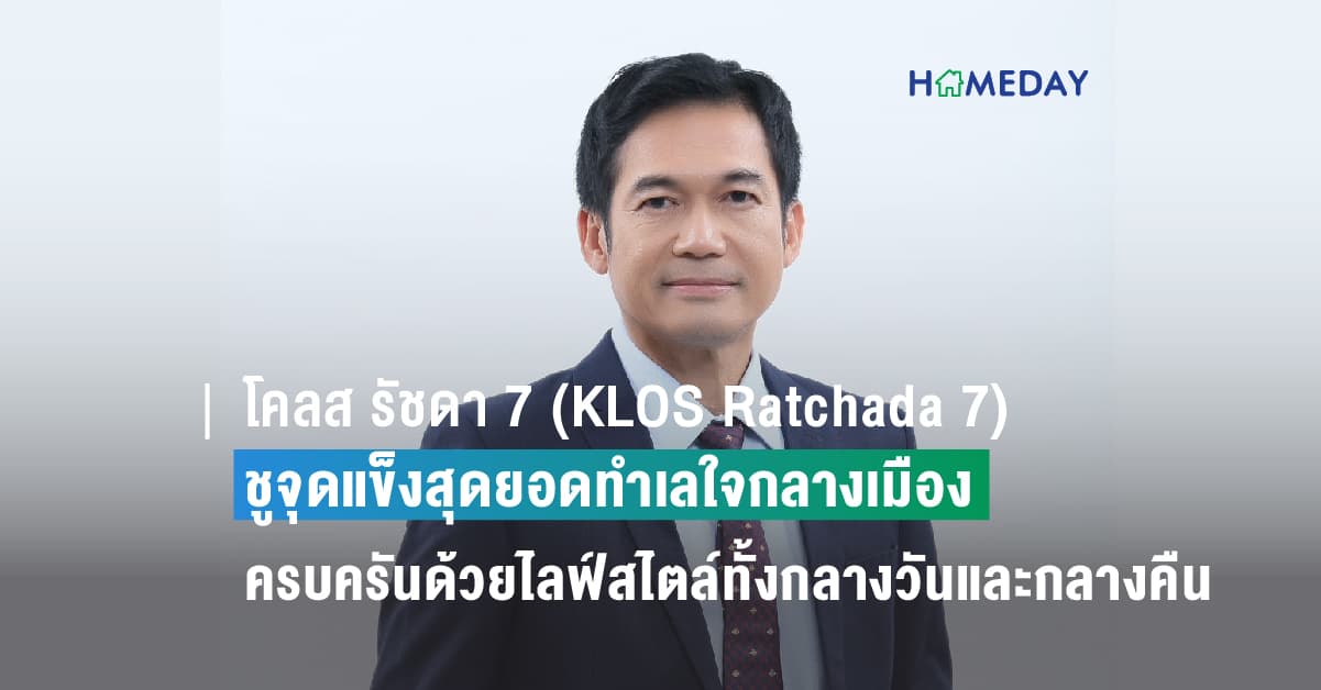 เฟรเซอร์ส พร็อพเพอร์ตี้ โฮม ปั้นโครงการแนวสูงแห่งแรกกับ “โคลส รัชดา 7 (KLOS Ratchada 7)” ชูหมัดเด็ดสุดยอดทำเลใจกลางเมือง