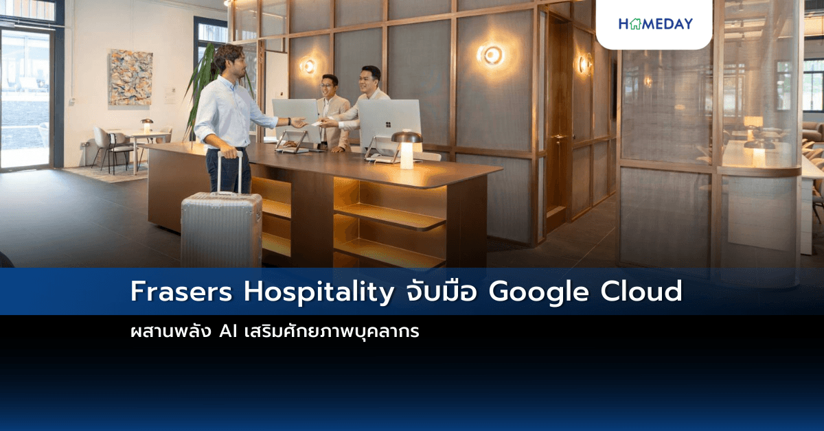 Frasers Hospitality จับมือ Google Cloud ผสานพลัง AI เสริมศักยภาพบุคลากร