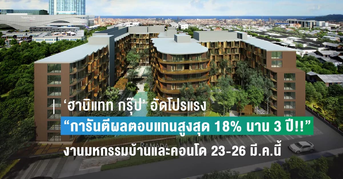 ‘ฮาบิแทท กรุ๊ป’ อัดโปรแรง “การันตีผลตอบแทนสูงสุด 18% นาน 3 ปี!!” ในงานมหกรรมบ้านและคอนโด 23-26 มี.ค.นี้