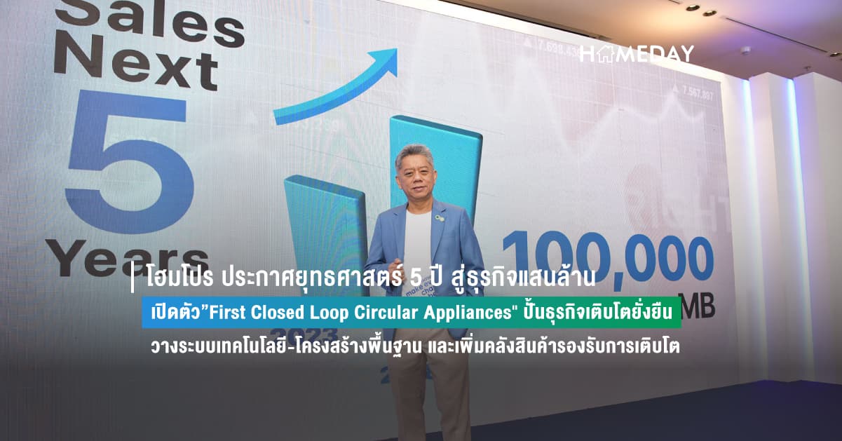 โฮมโปร ประกาศยุทธศาสตร์ 5 ปี สู่ธุรกิจแสนล้าน เปิดตัว”First Closed Loop Circular Appliances” ปั้นธุรกิจเติบโตยั่งยืน