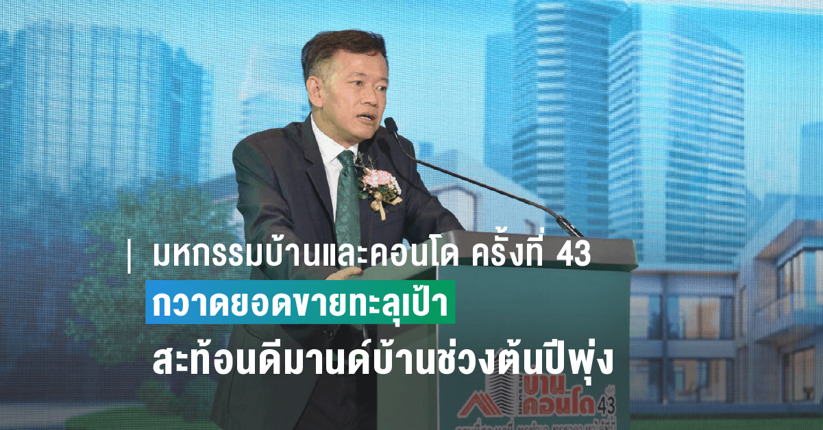 มหกรรมบ้านและคอนโด ครั้งที่ 43 กวาดยอดขายทะลุเป้า สะท้อนดีมานด์บ้านช่วงต้นปีพุ่ง