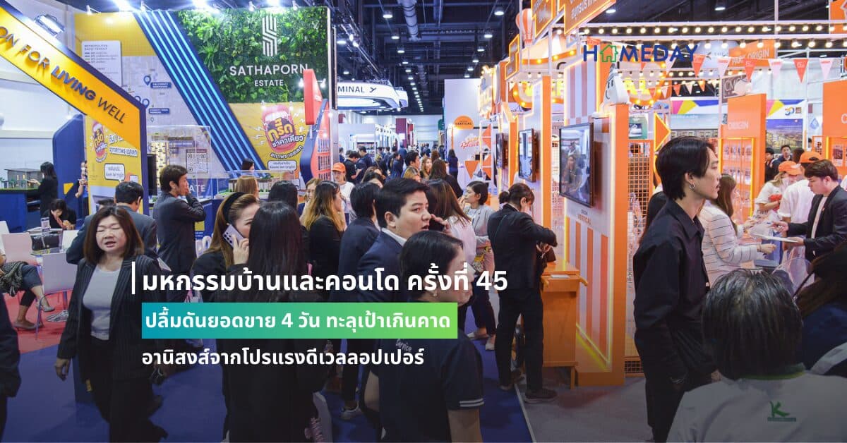 มหกรรมบ้านและคอนโด ครั้งที่ 45 ปลื้มดันยอดขาย 4 วัน ทะลุเป้าเกินคาด อานิสงส์จากโปรแรงดีเวลลอปเปอร์