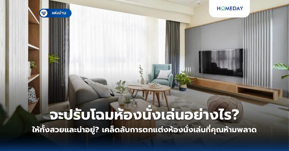 จะปรับโฉมห้องนั่งเล่นอย่างไรให้ทั้งสวยและน่าอยู่? เคล็ดลับการตกแต่งห้องนั่งเล่นที่คุณห้ามพลาด