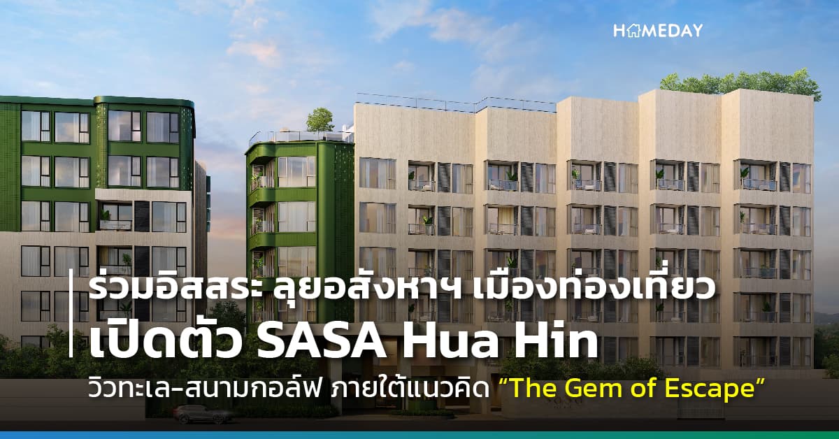 ร่วมอิสสระ ลุยอสังหาฯ เมืองท่องเที่ยว เปิดตัวโครงการใหม่ SASA Hua Hin รุกตลาด รับดีมานด์พุ่ง