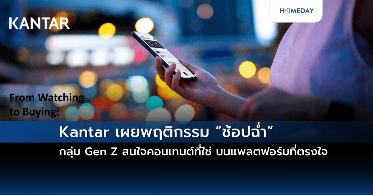 Kantar เผยพฤติกรรม “ช้อปฉ่ำ” กลุ่ม Gen Z สนใจคอนเทนต์ที่ใช่ บนแพลตฟอร์มที่ตรงใจ